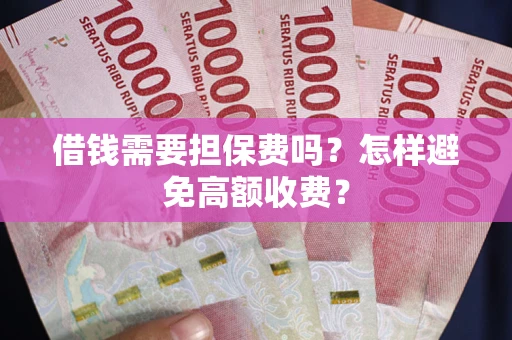 济南借钱需要担保费吗？怎样避免高额收费？