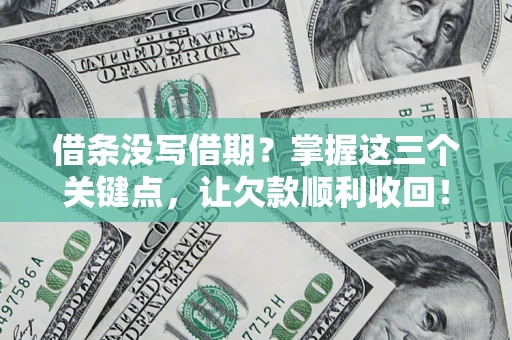 济南借条没写借期？掌握这三个关键点，让欠款顺利收回！