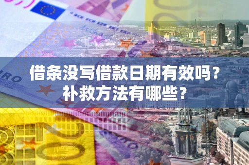 济南借条没写借款日期有效吗?补救方法有哪些? 济南借条没写借款日期有效吗?补救方法有哪些?