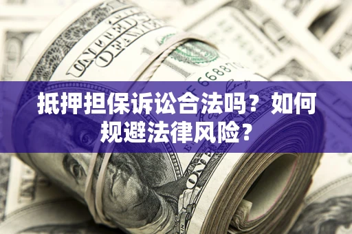 济南抵押担保诉讼合法吗？如何规避法律风险？