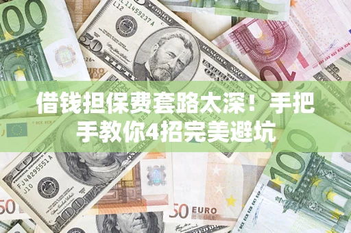济南借钱担保费套路太深！手把手教你4招完美避坑