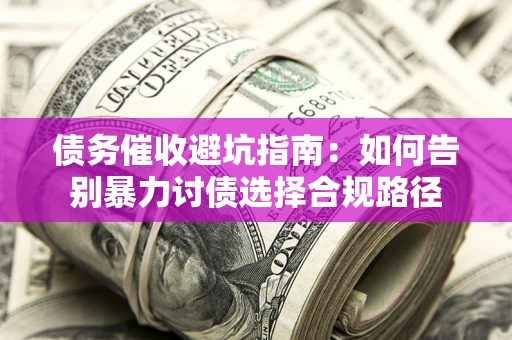 济南债务催收避坑指南：如何告别暴力讨债选择合规路径