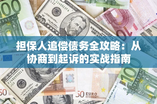 济南担保人追偿债务全攻略:从协商到起诉的实战指南 济南担保人追偿债务全攻略:从协商到起诉的实战指南