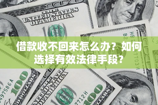 济南借款收不回来怎么办？如何选择有效法律手段？