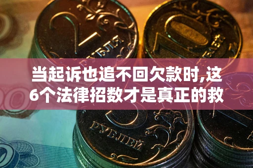 济南当起诉也追不回欠款时,这6个法律招数才是真正的救命稻草
